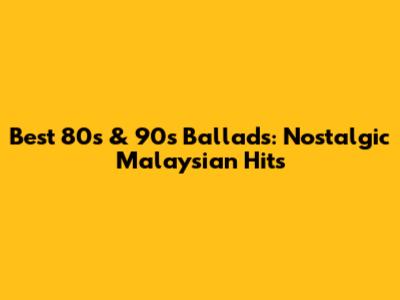 Best 80s & 90s Ballads: Nostalgic Malaysian Hits