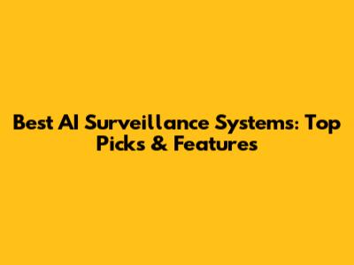 Best AI Surveillance Systems: Top Picks & Features