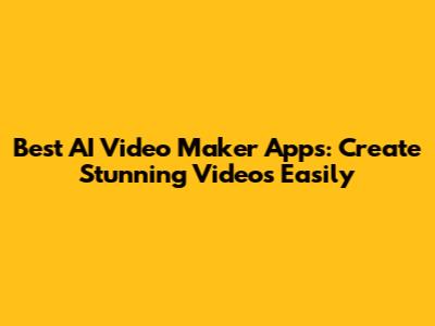 Best AI Video Maker Apps: Create Stunning Videos Easily