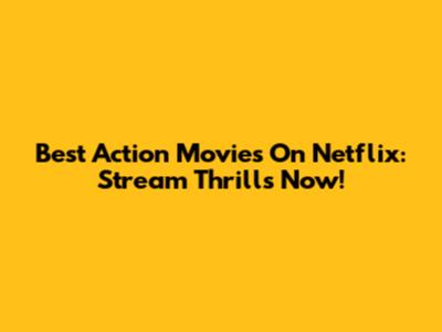 Best Action Movies On Netflix: Stream Thrills Now!
