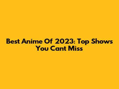 Best Anime Of 2023: Top Shows You Can't Miss