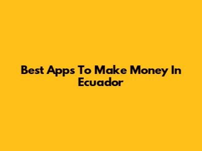 Best Apps To Make Money In Ecuador