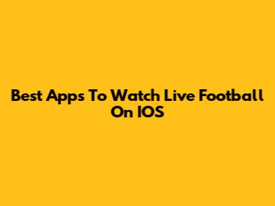 Best Apps To Watch Live Football On IOS