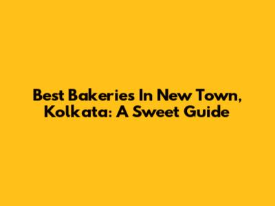 Best Bakeries In New Town, Kolkata: A Sweet Guide