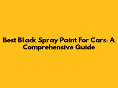 Best Black Spray Paint For Cars: A Comprehensive Guide