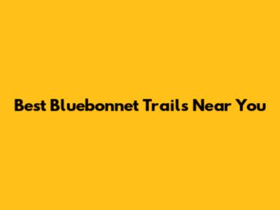 Best Bluebonnet Trails Near You