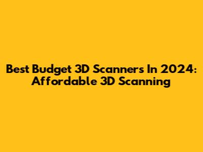 Best Budget 3D Scanners In 2024: Affordable 3D Scanning