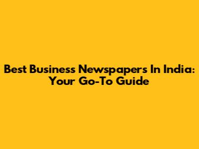 Best Business Newspapers In India: Your Go-To Guide