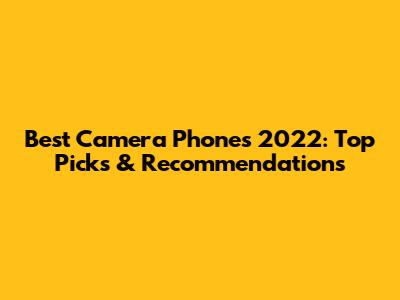 Best Camera Phones 2022: Top Picks & Recommendations
