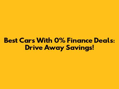 Best Cars With 0% Finance Deals: Drive Away Savings!
