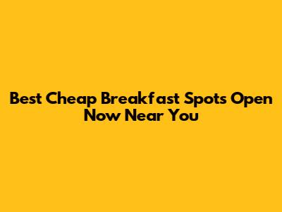 Best Cheap Breakfast Spots Open Now Near You