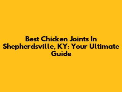 Best Chicken Joints In Shepherdsville, KY: Your Ultimate Guide