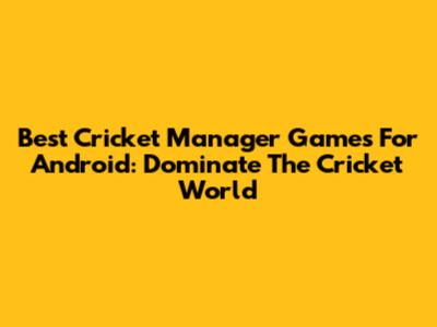 Best Cricket Manager Games For Android: Dominate The Cricket World