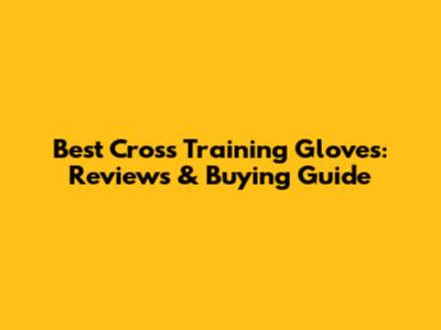 Best Cross Training Gloves: Reviews & Buying Guide