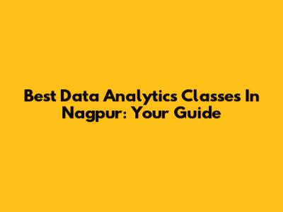 Best Data Analytics Classes In Nagpur: Your Guide