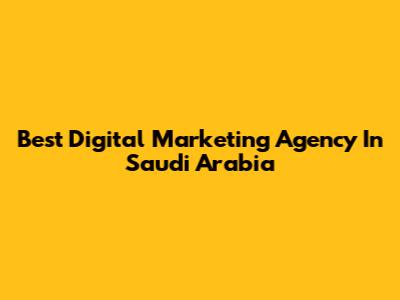 Best Digital Marketing Agency In Saudi Arabia
