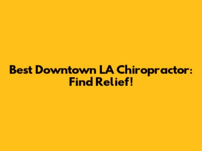 Best Downtown LA Chiropractor: Find Relief!
