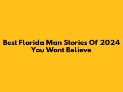 Best Florida Man Stories Of 2024 You Won't Believe