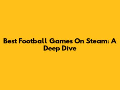 Best Football Games On Steam: A Deep Dive