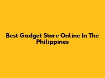 Best Gadget Store Online In The Philippines