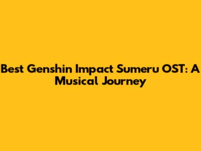 Best Genshin Impact Sumeru OST: A Musical Journey