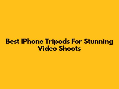 Best IPhone Tripods For Stunning Video Shoots