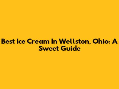 Best Ice Cream In Wellston, Ohio: A Sweet Guide