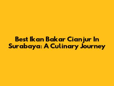 Best Ikan Bakar Cianjur In Surabaya: A Culinary Journey