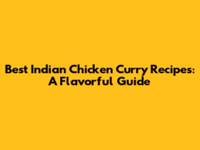 Best Indian Chicken Curry Recipes: A Flavorful Guide