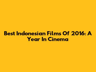 Best Indonesian Films Of 2016: A Year In Cinema