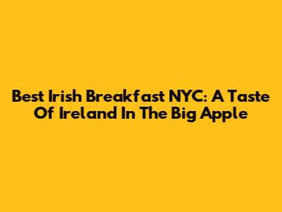 Best Irish Breakfast NYC: A Taste Of Ireland In The Big Apple