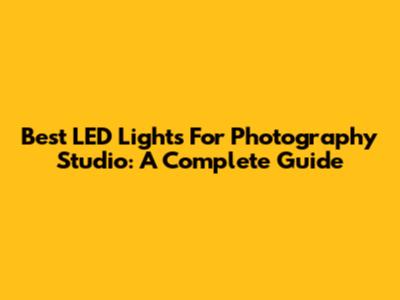 Best LED Lights For Photography Studio: A Complete Guide