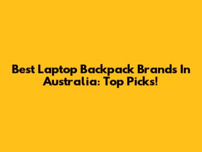 Best Laptop Backpack Brands In Australia: Top Picks!