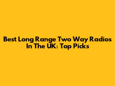 Best Long Range Two Way Radios In The UK: Top Picks