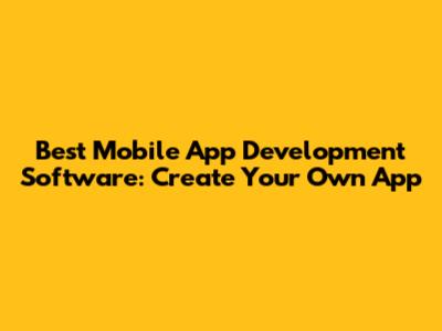 Best Mobile App Development Software: Create Your Own App