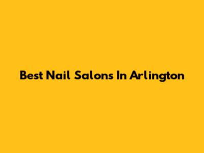 Best Nail Salons In Arlington
