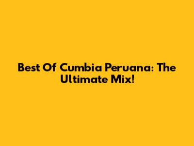 Best Of Cumbia Peruana: The Ultimate Mix!