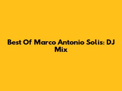 Best Of Marco Antonio Solis: DJ Mix