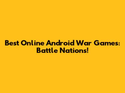 Best Online Android War Games: Battle Nations!