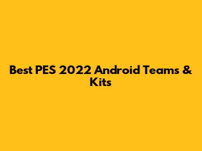 Best PES 2022 Android Teams & Kits