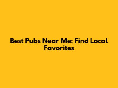 Best Pubs Near Me: Find Local Favorites