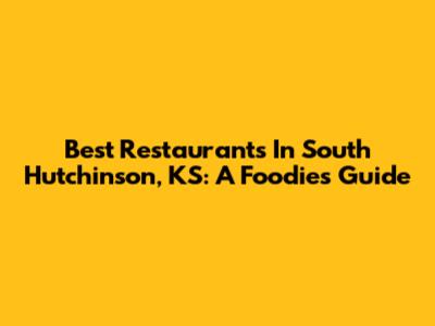 Best Restaurants In South Hutchinson, KS: A Foodie's Guide