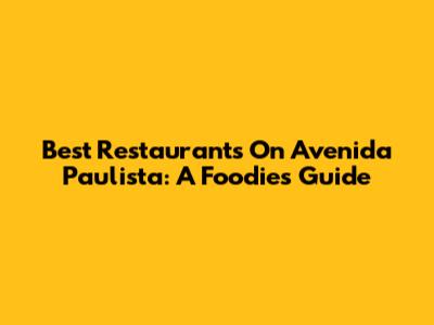 Best Restaurants On Avenida Paulista: A Foodie's Guide