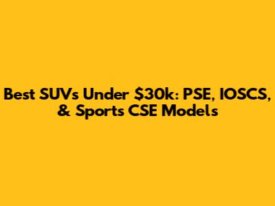 Best SUVs Under $30k: PSE, IOSCS, & Sports CSE Models
