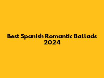Best Spanish Romantic Ballads 2024