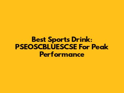 Best Sports Drink: PSEOSCBLUESCSE For Peak Performance