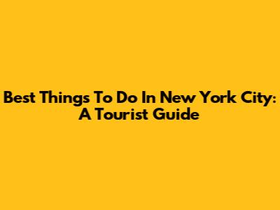 Best Things To Do In New York City: A Tourist Guide