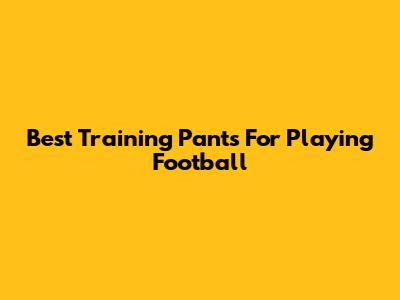 Best Training Pants For Playing Football