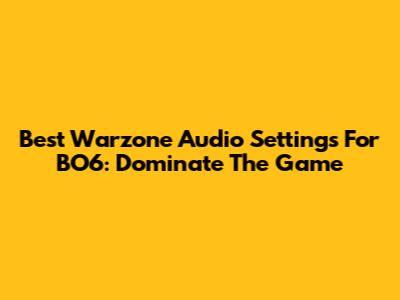 Best Warzone Audio Settings For BO6: Dominate The Game