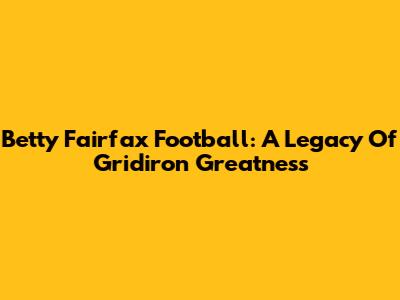 Betty Fairfax Football: A Legacy Of Gridiron Greatness